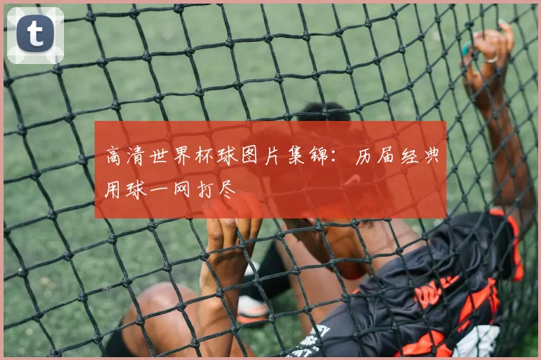 高清世界杯球图片集锦：历届经典用球一网打尽
