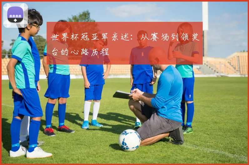 世界杯冠亚军亲述：从赛场到领奖台的心路历程