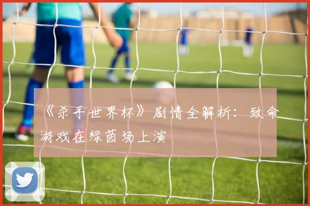《杀手世界杯》剧情全解析：致命游戏在绿茵场上演