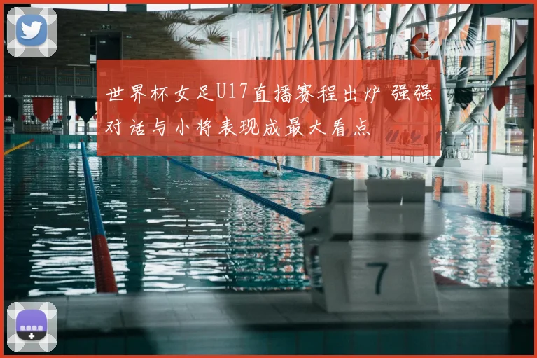 世界杯女足U17直播赛程出炉 强强对话与小将表现成最大看点