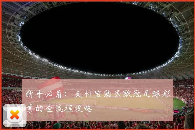 新手必看：支付宝购买欧冠足球彩票的全流程攻略