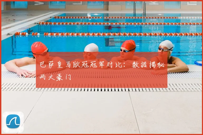 巴萨皇马欧冠冠军对比：数据揭秘两大豪门