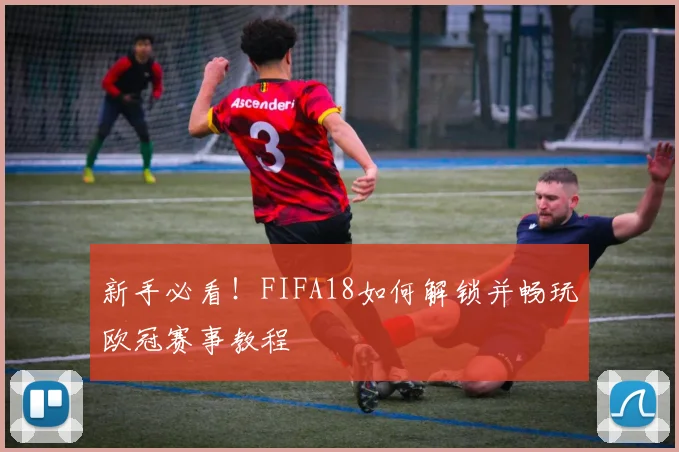 新手必看！FIFA18如何解锁并畅玩欧冠赛事教程