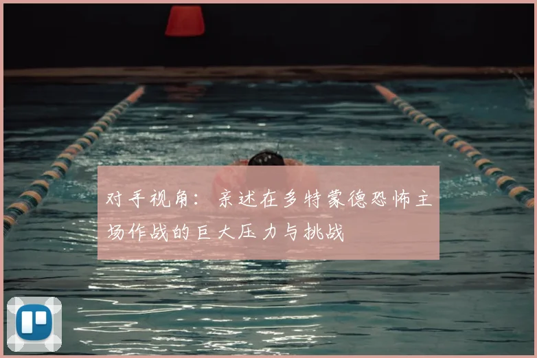 对手视角：亲述在多特蒙德恐怖主场作战的巨大压力与挑战