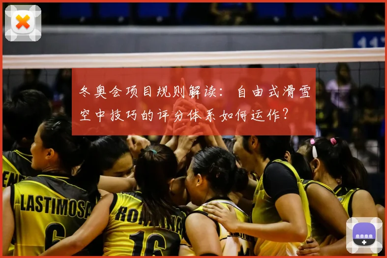 冬奥会项目规则解读：自由式滑雪空中技巧的评分体系如何运作？