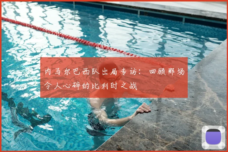 内马尔巴西队出局专访：回顾那场令人心碎的比利时之战