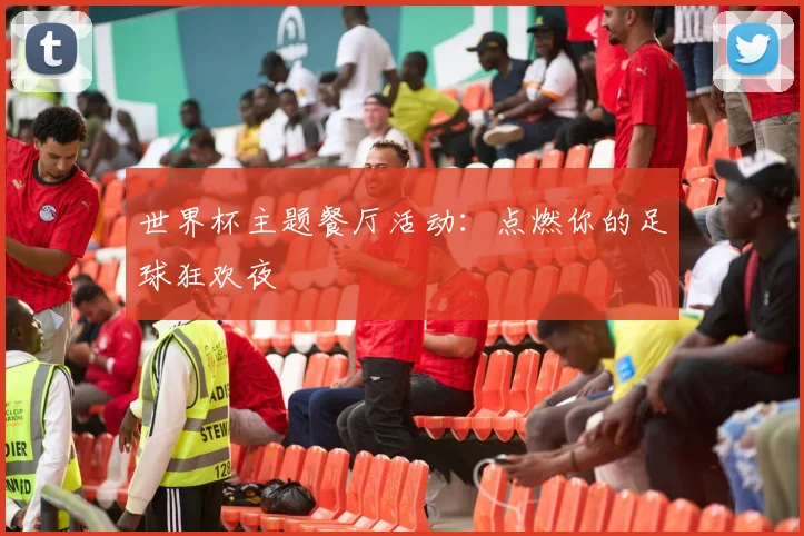 世界杯主题餐厅活动:点燃你的足球狂欢夜