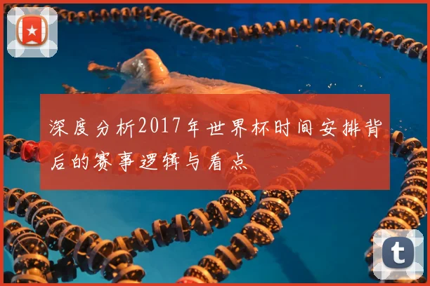 深度分析2017年世界杯时间安排背后的赛事逻辑与看点