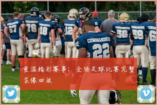 重温精彩赛事：全场足球比赛完整录像回放