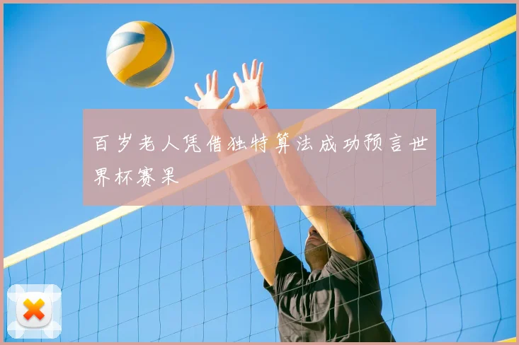 百岁老人凭借独特算法成功预言世界杯赛果
