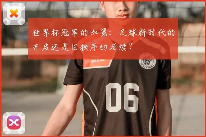 世界杯冠军的加冕:足球新时代的开启还是旧秩序的延续?
