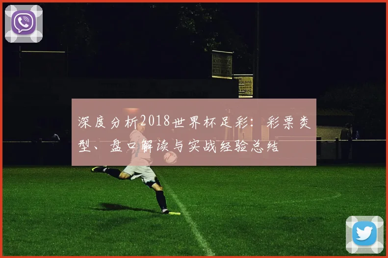 深度分析2018世界杯足彩：彩票类型、盘口解读与实战经验总结
