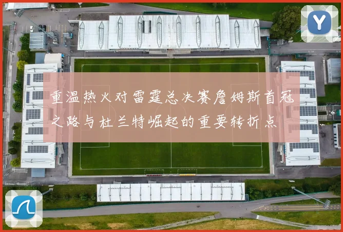 重温热火对雷霆总决赛詹姆斯首冠之路与杜兰特崛起的重要转折点