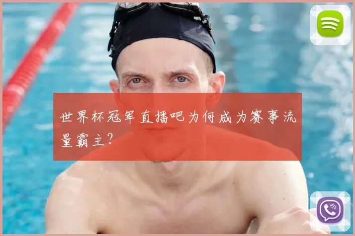 世界杯冠军直播吧为何成为赛事流量霸主？
