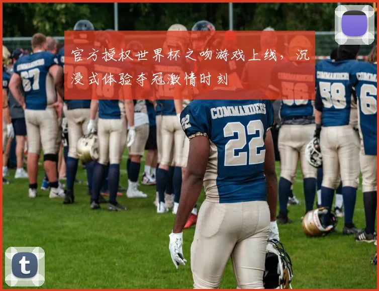 官方授权世界杯之吻游戏上线,沉浸式体验夺冠激情时刻