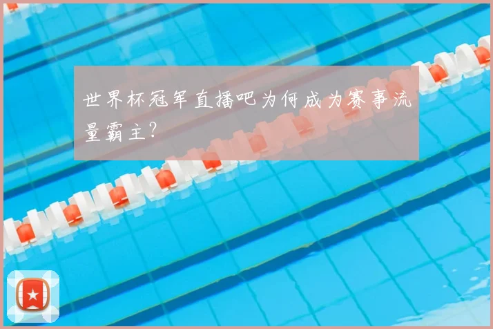 世界杯冠军直播吧为何成为赛事流量霸主？