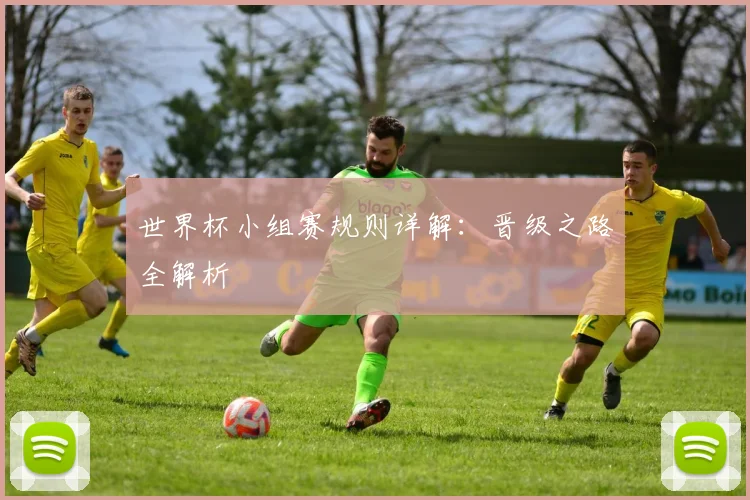 世界杯小组赛规则详解:晋级之路全解析
