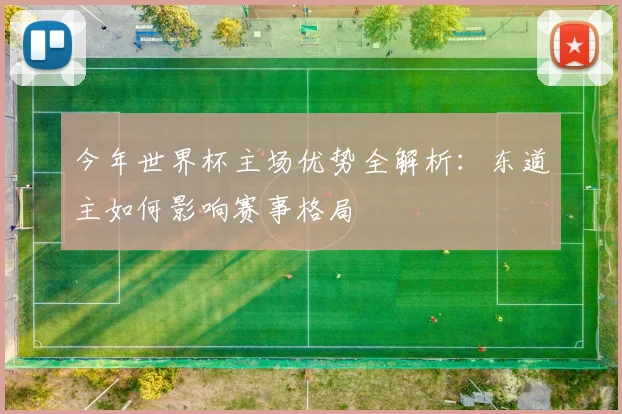 今年世界杯主场优势全解析:东道主如何影响赛事格局