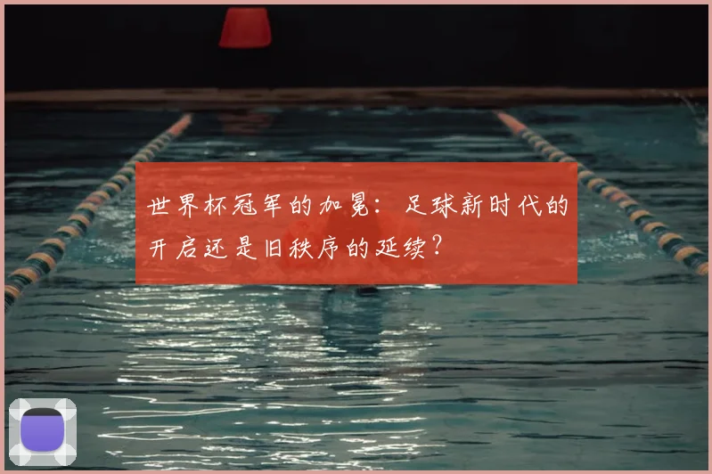 世界杯冠军的加冕:足球新时代的开启还是旧秩序的延续?